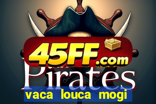 vaca louca mogi das cruzes